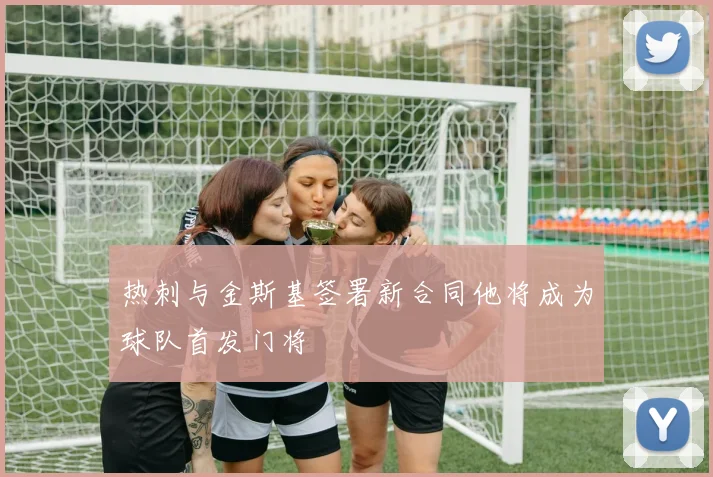 热刺与金斯基签署新合同他将成为球队首发门将