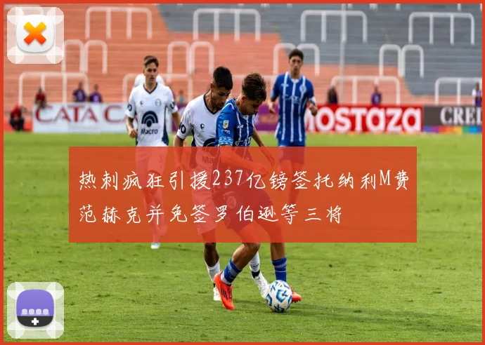 热刺疯狂引援237亿镑签托纳利M费范赫克并免签罗伯逊等三将