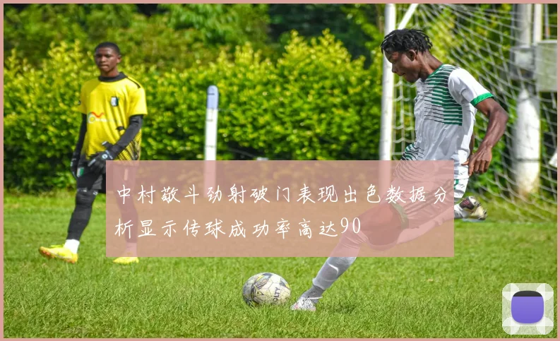 中村敬斗劲射破门表现出色数据分析显示传球成功率高达90