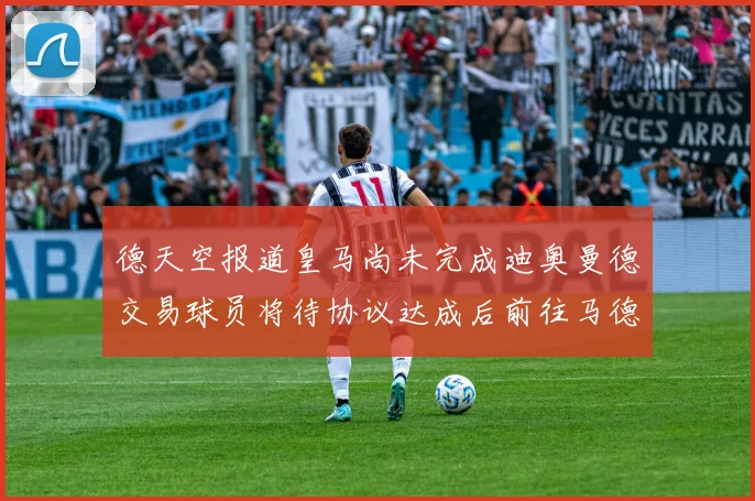 德天空报道皇马尚未完成迪奥曼德交易球员将待协议达成后前往马德里